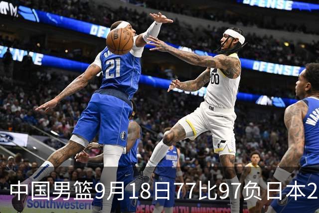 中国男篮9月18日77比97负日本20分，郭士强下课能救局吗