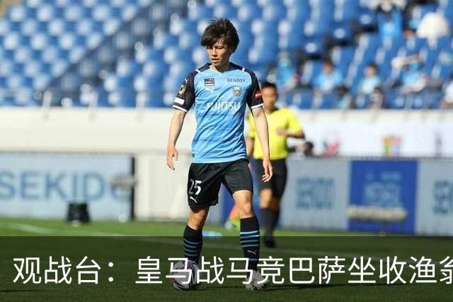 观战台：皇马战马竞巴萨坐收渔翁之利 阿森纳冲八连胜