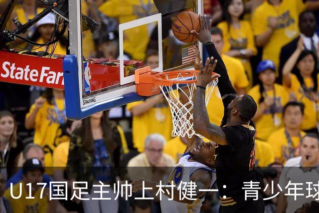 U17国足主帅上村健一：青少年球员培养需要五环并重